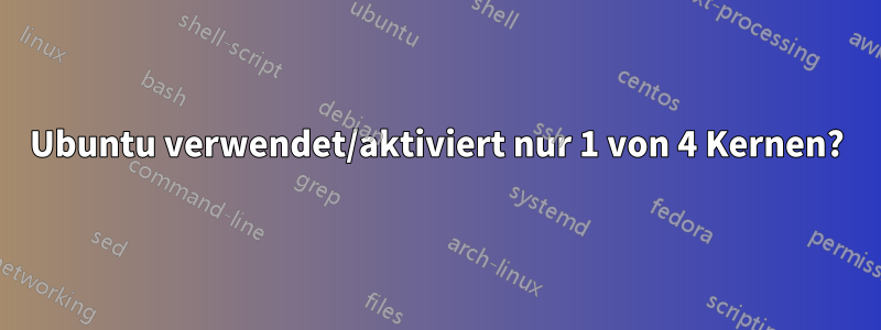 Ubuntu verwendet/aktiviert nur 1 von 4 Kernen?