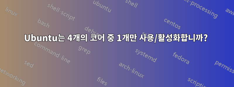 Ubuntu는 4개의 코어 중 1개만 사용/활성화합니까?