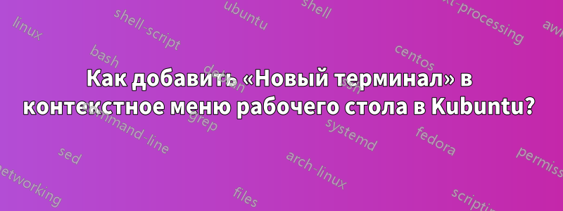 Как добавить «Новый терминал» в контекстное меню рабочего стола в Kubuntu?