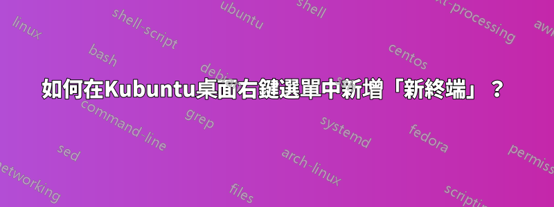 如何在Kubuntu桌面右鍵選單中新增「新終端」？