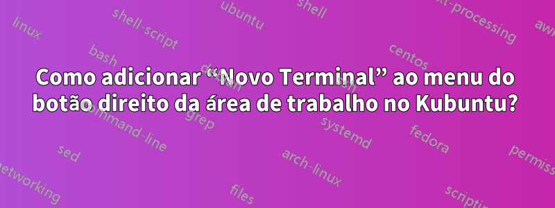 Como adicionar “Novo Terminal” ao menu do botão direito da área de trabalho no Kubuntu?