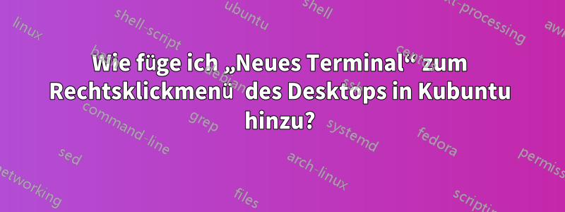 Wie füge ich „Neues Terminal“ zum Rechtsklickmenü des Desktops in Kubuntu hinzu?