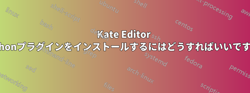 Kate Editor Pythonプラグインをインストールするにはどうすればいいですか?