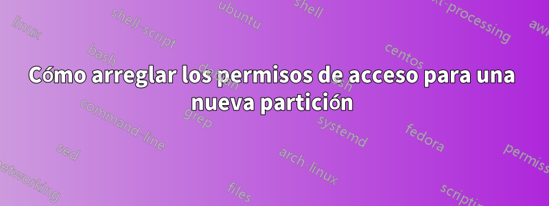 Cómo arreglar los permisos de acceso para una nueva partición