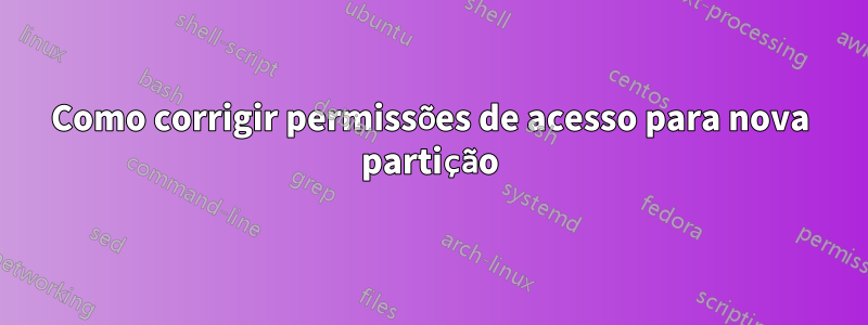 Como corrigir permissões de acesso para nova partição