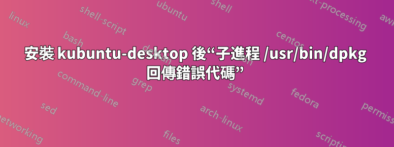 安裝 kubuntu-desktop 後“子進程 /usr/bin/dpkg 回傳錯誤代碼”