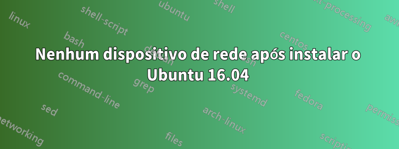 Nenhum dispositivo de rede após instalar o Ubuntu 16.04