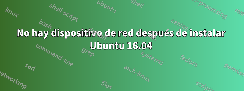 No hay dispositivo de red después de instalar Ubuntu 16.04