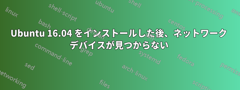 Ubuntu 16.04 をインストールした後、ネットワーク デバイスが見つからない