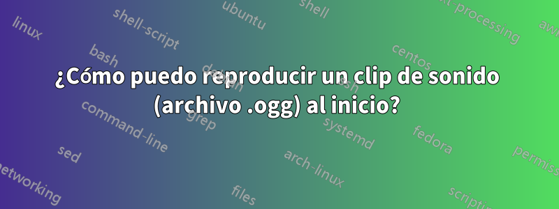 ¿Cómo puedo reproducir un clip de sonido (archivo .ogg) al inicio?