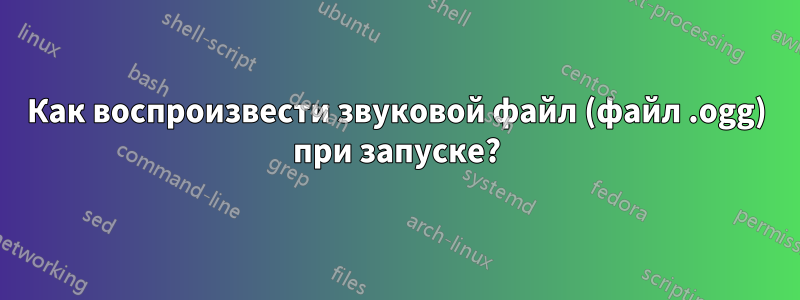 Как воспроизвести звуковой файл (файл .ogg) при запуске?