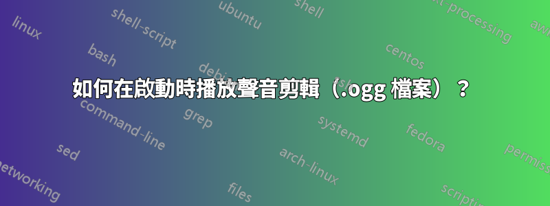 如何在啟動時播放聲音剪輯（.ogg 檔案）？