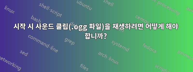 시작 시 사운드 클립(.ogg 파일)을 재생하려면 어떻게 해야 합니까?