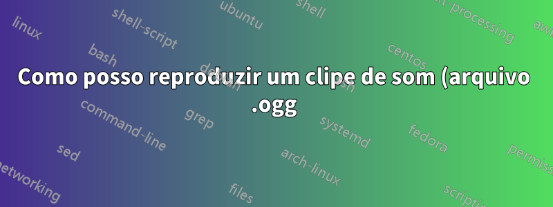 Como posso reproduzir um clipe de som (arquivo .ogg) na inicialização?