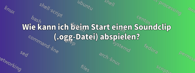 Wie kann ich beim Start einen Soundclip (.ogg-Datei) abspielen?