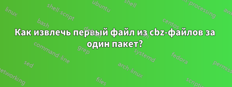 Как извлечь первый файл из cbz-файлов за один пакет?