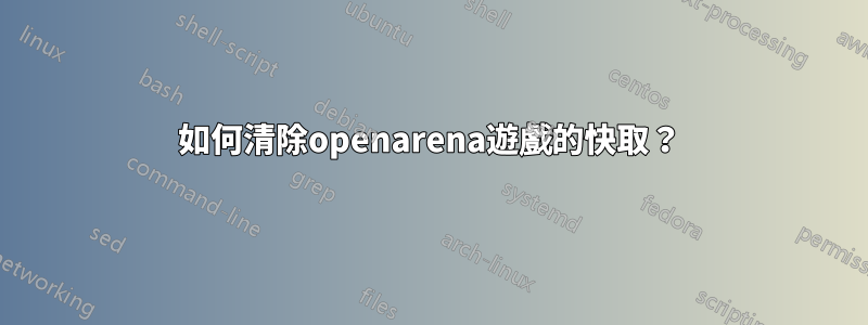 如何清除openarena遊戲的快取？