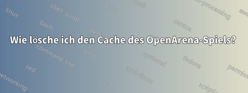 Wie lösche ich den Cache des OpenArena-Spiels?