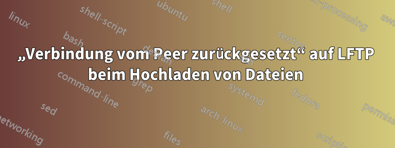 „Verbindung vom Peer zurückgesetzt“ auf LFTP beim Hochladen von Dateien