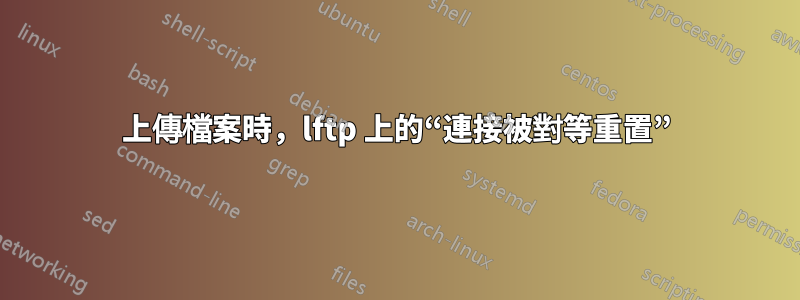 上傳檔案時，lftp 上的“連接被對等重置”