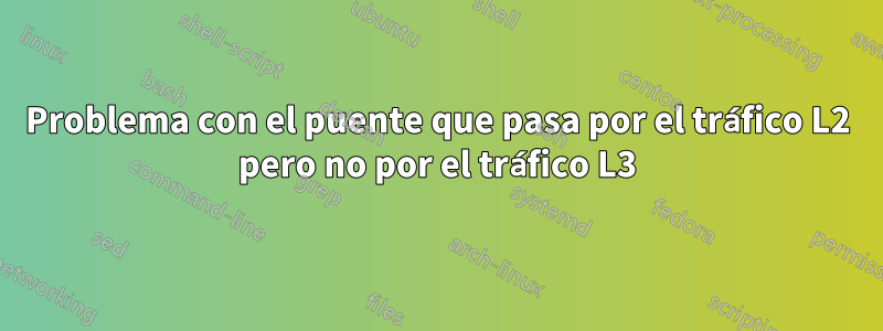 Problema con el puente que pasa por el tráfico L2 pero no por el tráfico L3