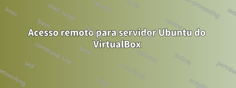 Acesso remoto para servidor Ubuntu do VirtualBox