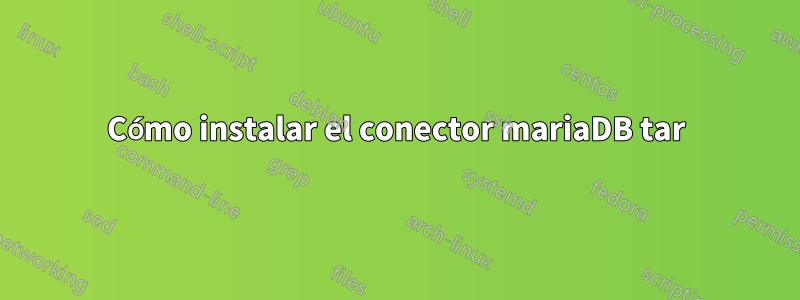 Cómo instalar el conector mariaDB tar