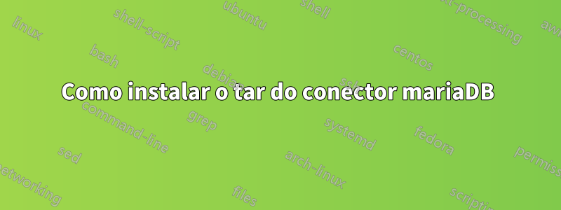 Como instalar o tar do conector mariaDB