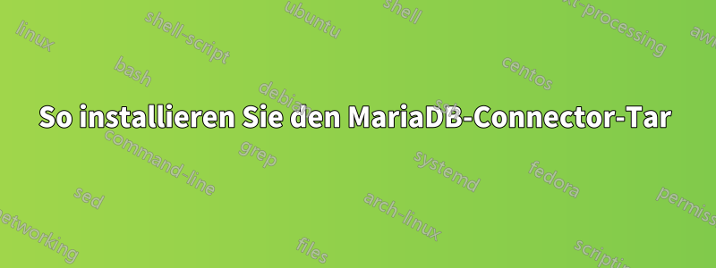 So installieren Sie den MariaDB-Connector-Tar