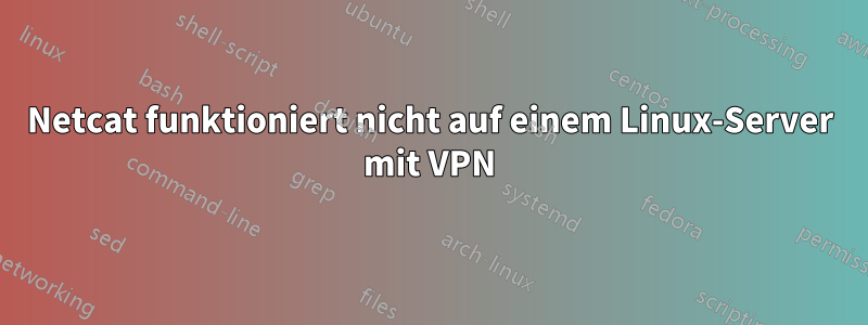 Netcat funktioniert nicht auf einem Linux-Server mit VPN