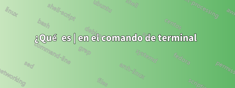 ¿Qué es | en el comando de terminal 