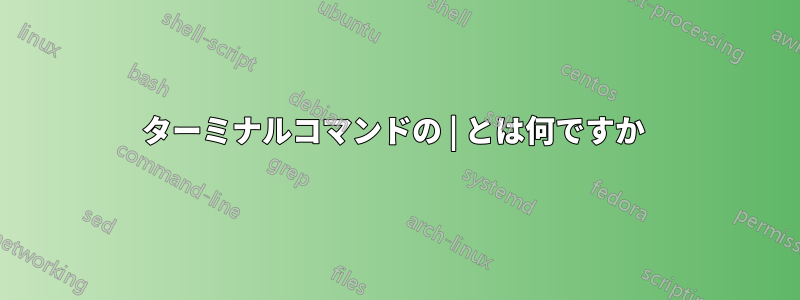 ターミナルコマンドの | とは何ですか 