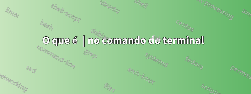 O que é | no comando do terminal 