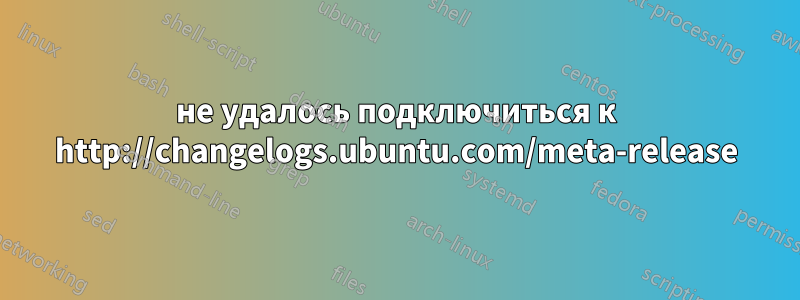 не удалось подключиться к http://changelogs.ubuntu.com/meta-release