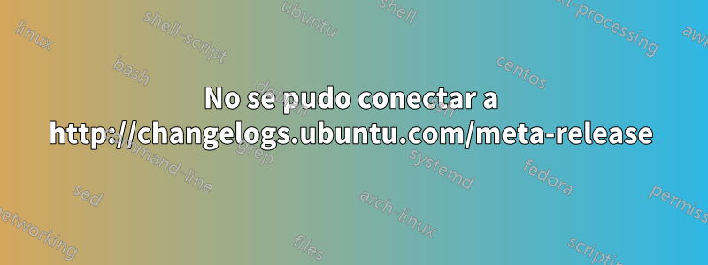 No se pudo conectar a http://changelogs.ubuntu.com/meta-release