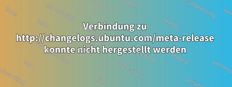 Verbindung zu http://changelogs.ubuntu.com/meta-release konnte nicht hergestellt werden