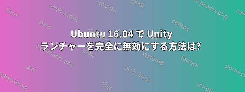 Ubuntu 16.04 で Unity ランチャーを完全に無効にする方法は? 