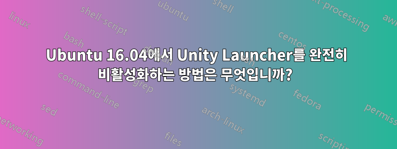 Ubuntu 16.04에서 Unity Launcher를 완전히 비활성화하는 방법은 무엇입니까? 