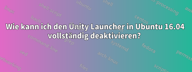 Wie kann ich den Unity Launcher in Ubuntu 16.04 vollständig deaktivieren? 