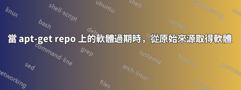 當 apt-get repo 上的軟體過期時，從原始來源取得軟體