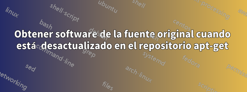 Obtener software de la fuente original cuando está desactualizado en el repositorio apt-get