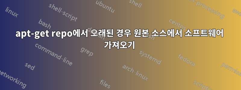 apt-get repo에서 오래된 경우 원본 소스에서 소프트웨어 가져오기