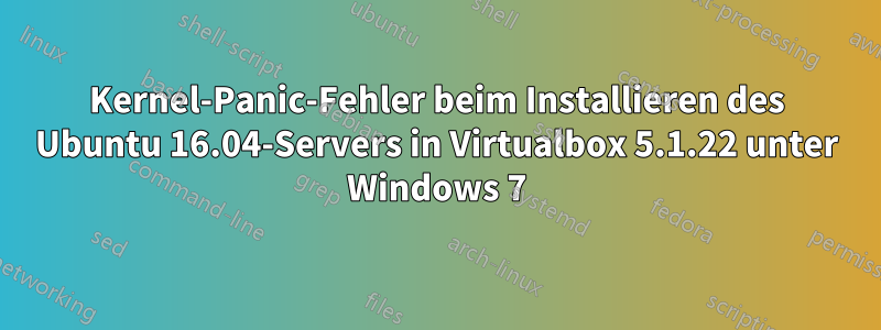 Kernel-Panic-Fehler beim Installieren des Ubuntu 16.04-Servers in Virtualbox 5.1.22 unter Windows 7