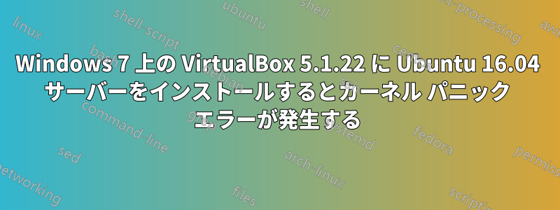 Windows 7 上の VirtualBox 5.1.22 に Ubuntu 16.04 サーバーをインストールするとカーネル パニック エラーが発生する