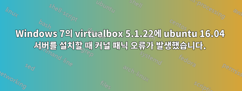 Windows 7의 virtualbox 5.1.22에 ubuntu 16.04 서버를 설치할 때 커널 패닉 오류가 발생했습니다.