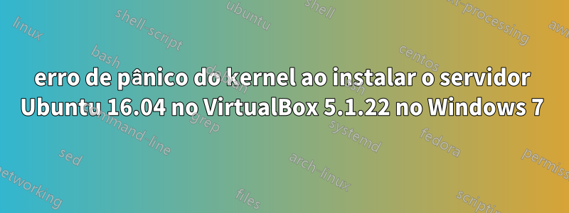 erro de pânico do kernel ao instalar o servidor Ubuntu 16.04 no VirtualBox 5.1.22 no Windows 7