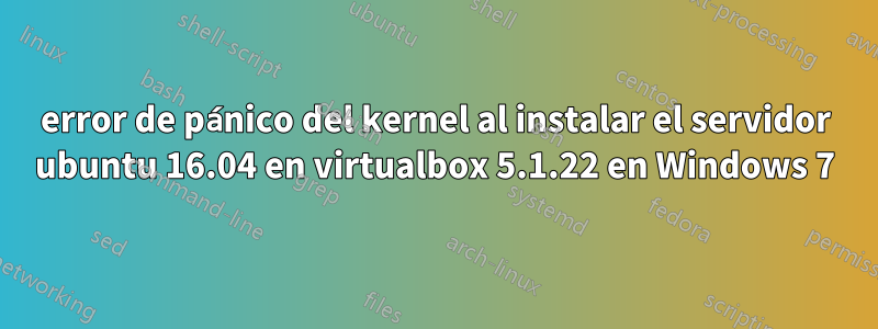 error de pánico del kernel al instalar el servidor ubuntu 16.04 en virtualbox 5.1.22 en Windows 7