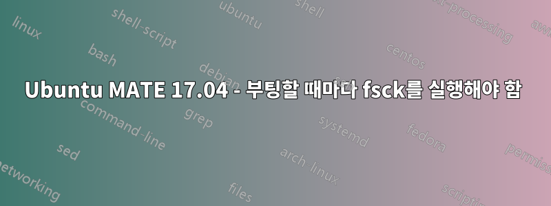 Ubuntu MATE 17.04 - 부팅할 때마다 fsck를 실행해야 함