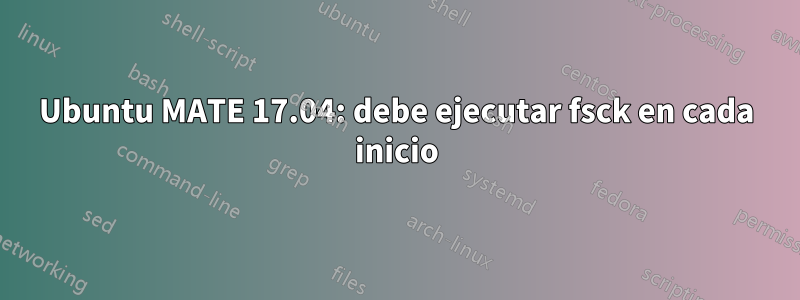 Ubuntu MATE 17.04: debe ejecutar fsck en cada inicio