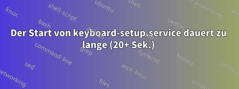 Der Start von keyboard-setup.service dauert zu lange (20+ Sek.)